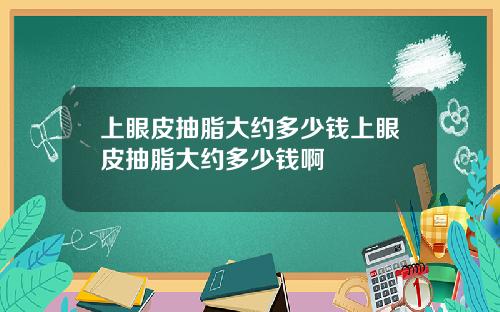 上眼皮抽脂大约多少钱上眼皮抽脂大约多少钱啊