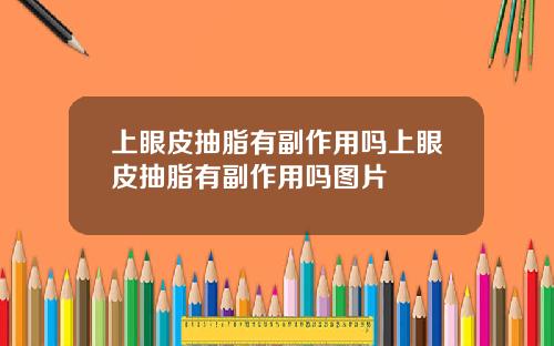 上眼皮抽脂有副作用吗上眼皮抽脂有副作用吗图片