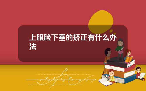 上眼睑下垂的矫正有什么办法