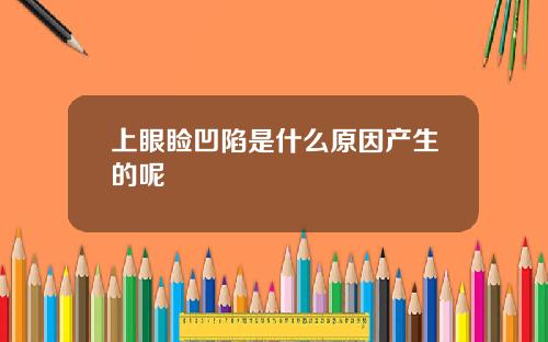上眼睑凹陷是什么原因产生的呢