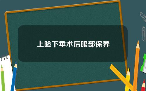 上睑下垂术后眼部保养