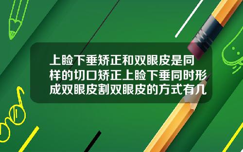 上睑下垂矫正和双眼皮是同样的切口矫正上睑下垂同时形成双眼皮割双眼皮的方式有几种