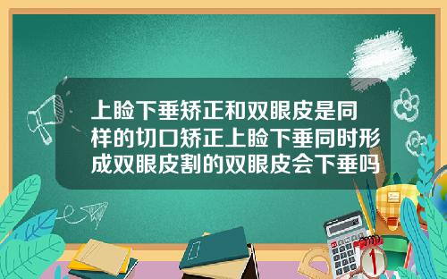 上睑下垂矫正和双眼皮是同样的切口矫正上睑下垂同时形成双眼皮割的双眼皮会下垂吗