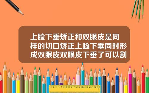上睑下垂矫正和双眼皮是同样的切口矫正上睑下垂同时形成双眼皮双眼皮下垂了可以割了是保持多久