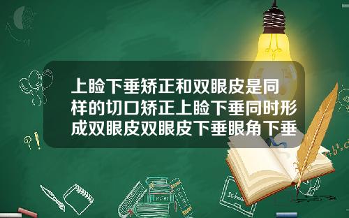 上睑下垂矫正和双眼皮是同样的切口矫正上睑下垂同时形成双眼皮双眼皮下垂眼角下垂做什么手术