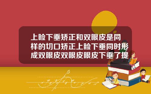 上睑下垂矫正和双眼皮是同样的切口矫正上睑下垂同时形成双眼皮双眼皮眼皮下垂了提拉手术图片