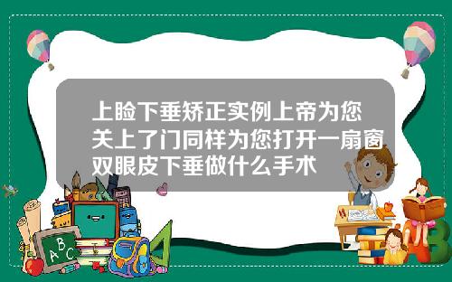 上睑下垂矫正实例上帝为您关上了门同样为您打开一扇窗双眼皮下垂做什么手术
