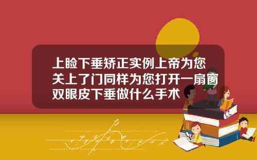 上睑下垂矫正实例上帝为您关上了门同样为您打开一扇窗双眼皮下垂做什么手术