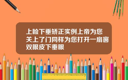 上睑下垂矫正实例上帝为您关上了门同样为您打开一扇窗双眼皮下垂眼