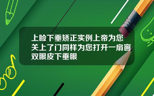 上睑下垂矫正实例上帝为您关上了门同样为您打开一扇窗双眼皮下垂眼