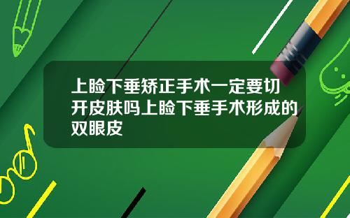 上睑下垂矫正手术一定要切开皮肤吗上睑下垂手术形成的双眼皮