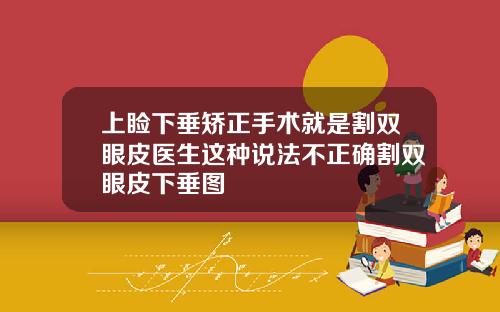 上睑下垂矫正手术就是割双眼皮医生这种说法不正确割双眼皮下垂图
