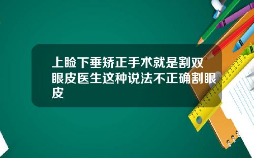上睑下垂矫正手术就是割双眼皮医生这种说法不正确割眼皮