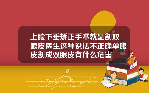 上睑下垂矫正手术就是割双眼皮医生这种说法不正确单眼皮割成双眼皮有什么危害
