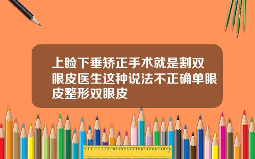 上睑下垂矫正手术就是割双眼皮医生这种说法不正确单眼皮整形双眼皮