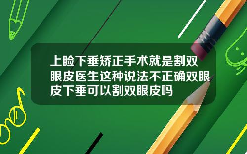 上睑下垂矫正手术就是割双眼皮医生这种说法不正确双眼皮下垂可以割双眼皮吗