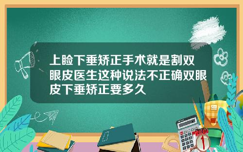 上睑下垂矫正手术就是割双眼皮医生这种说法不正确双眼皮下垂矫正要多久