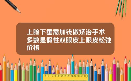 上睑下垂需加钱做矫治手术多数是假性双眼皮上眼皮松弛价格