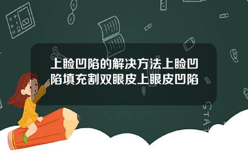 上睑凹陷的解决方法上睑凹陷填充割双眼皮上眼皮凹陷