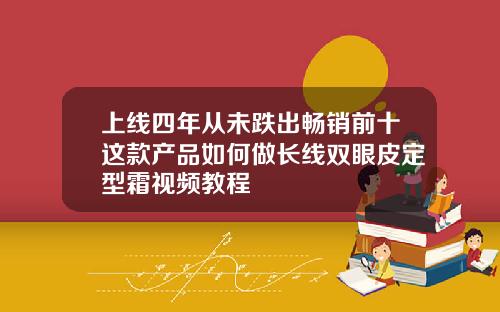 上线四年从未跌出畅销前十这款产品如何做长线双眼皮定型霜视频教程