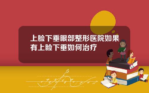 上脸下垂眼部整形医院如果有上睑下垂如何治疗