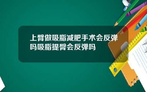 上臂做吸脂减肥手术会反弹吗吸脂提臀会反弹吗