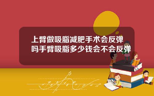 上臂做吸脂减肥手术会反弹吗手臂吸脂多少钱会不会反弹