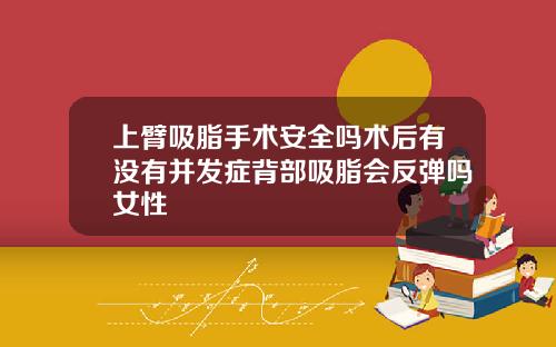 上臂吸脂手术安全吗术后有没有并发症背部吸脂会反弹吗女性
