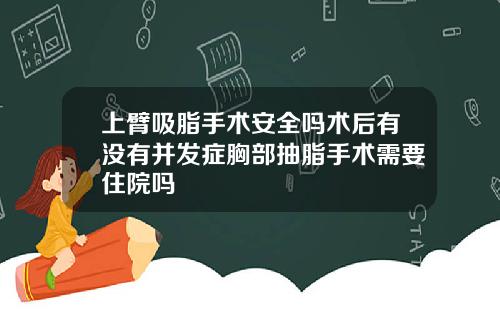 上臂吸脂手术安全吗术后有没有并发症胸部抽脂手术需要住院吗