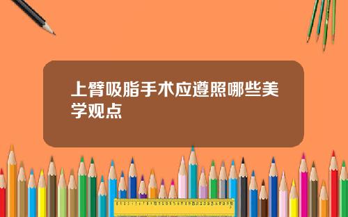 上臂吸脂手术应遵照哪些美学观点