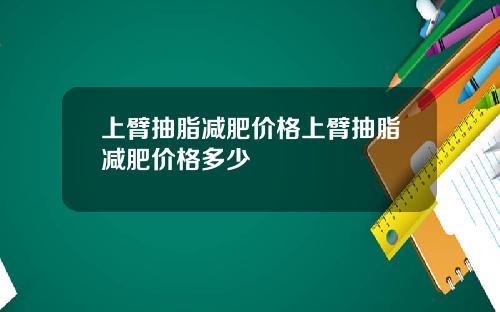 上臂抽脂减肥价格上臂抽脂减肥价格多少