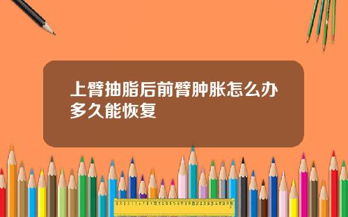 上臂抽脂后前臂肿胀怎么办多久能恢复