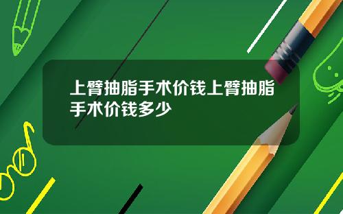 上臂抽脂手术价钱上臂抽脂手术价钱多少
