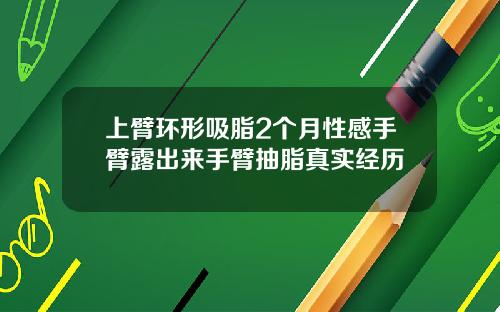 上臂环形吸脂2个月性感手臂露出来手臂抽脂真实经历