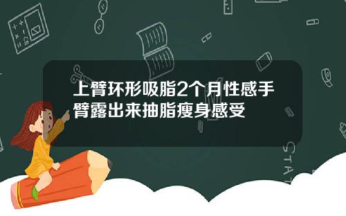 上臂环形吸脂2个月性感手臂露出来抽脂瘦身感受