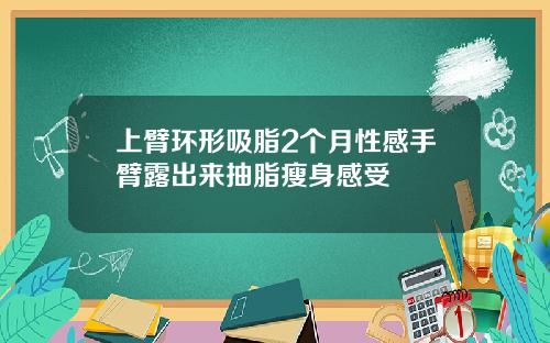上臂环形吸脂2个月性感手臂露出来抽脂瘦身感受