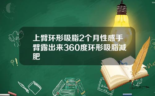 上臂环形吸脂2个月性感手臂露出来360度环形吸脂减肥