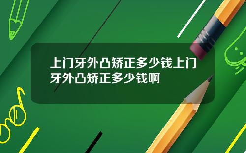 上门牙外凸矫正多少钱上门牙外凸矫正多少钱啊