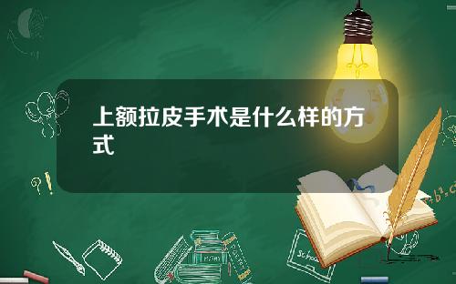 上额拉皮手术是什么样的方式