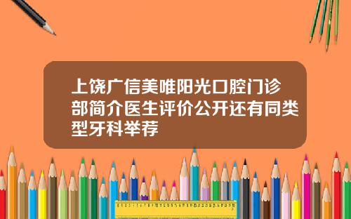 上饶广信美唯阳光口腔门诊部简介医生评价公开还有同类型牙科举荐