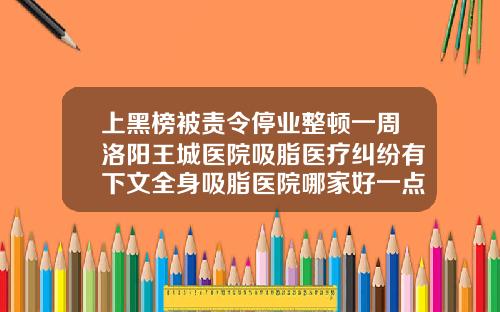上黑榜被责令停业整顿一周洛阳王城医院吸脂医疗纠纷有下文全身吸脂医院哪家好一点