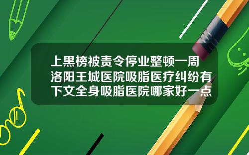 上黑榜被责令停业整顿一周洛阳王城医院吸脂医疗纠纷有下文全身吸脂医院哪家好一点