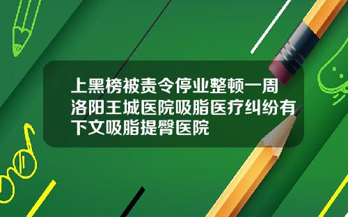 上黑榜被责令停业整顿一周洛阳王城医院吸脂医疗纠纷有下文吸脂提臀医院