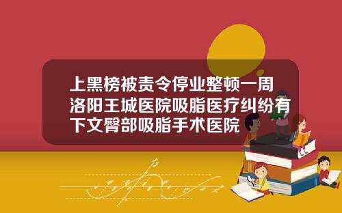 上黑榜被责令停业整顿一周洛阳王城医院吸脂医疗纠纷有下文臀部吸脂手术医院