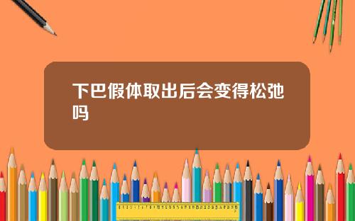 下巴假体取出后会变得松弛吗