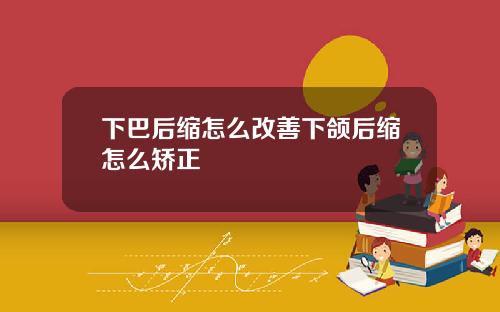 下巴后缩怎么改善下颌后缩怎么矫正