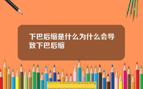 下巴后缩是什么为什么会导致下巴后缩