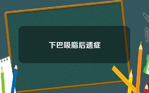 下巴吸脂后遗症
