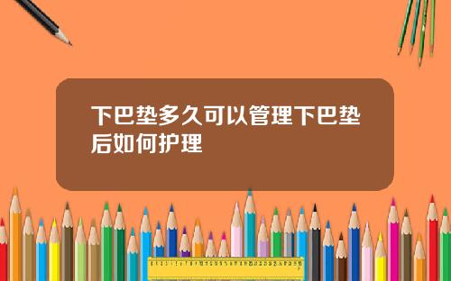 下巴垫多久可以管理下巴垫后如何护理