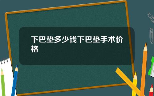 下巴垫多少钱下巴垫手术价格